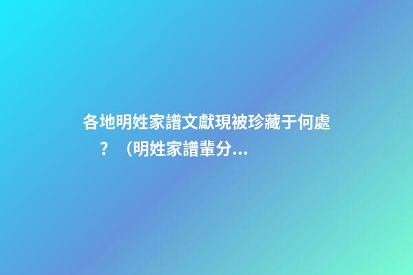 各地明姓家譜文獻現被珍藏于何處？（明姓家譜輩分）